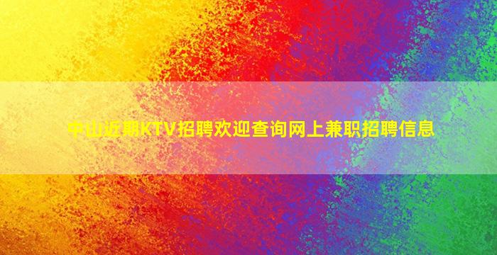 中山近期KTV招聘欢迎查询网上兼职招聘信息