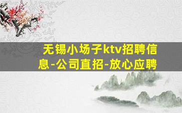 无锡小场子ktv招聘信息-公司直招-放心应聘